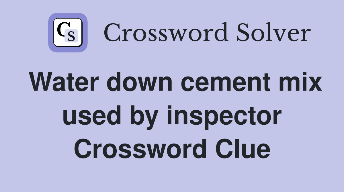 Water down cement mix used by inspector Crossword Clue