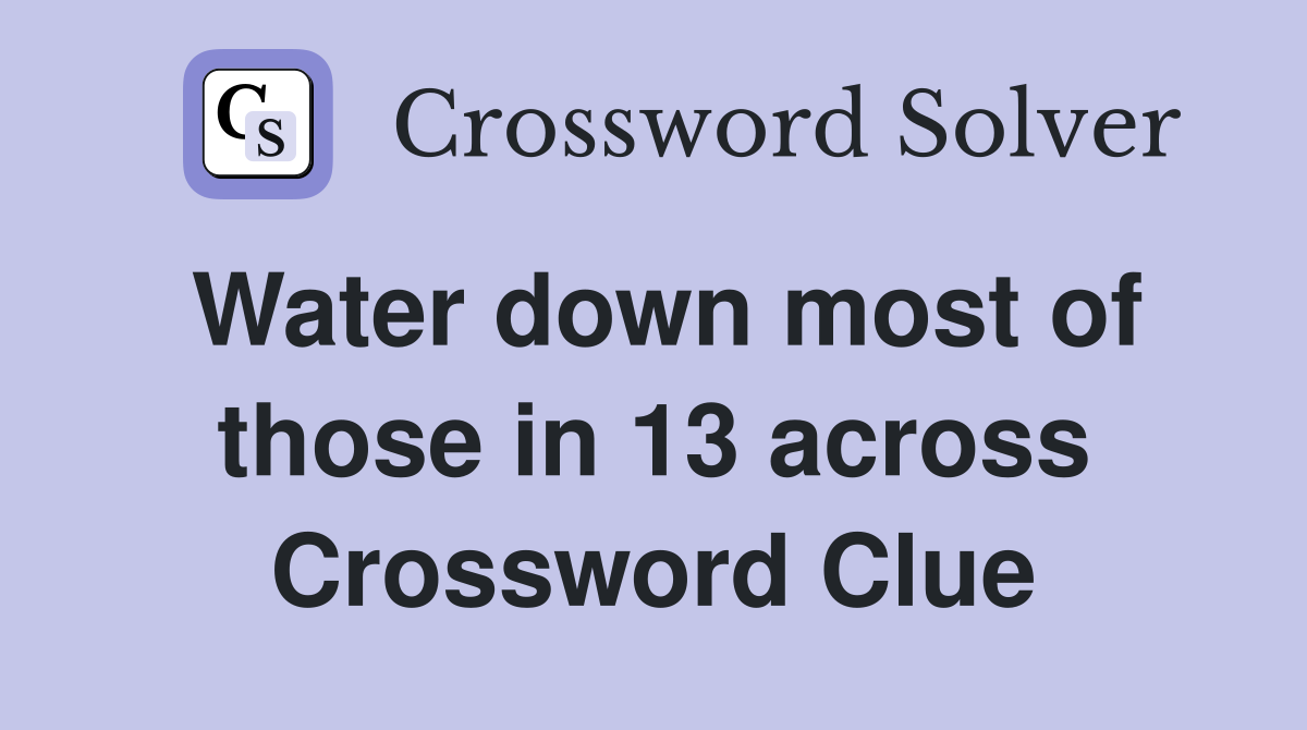 Water down most of those in 13 across Crossword Clue