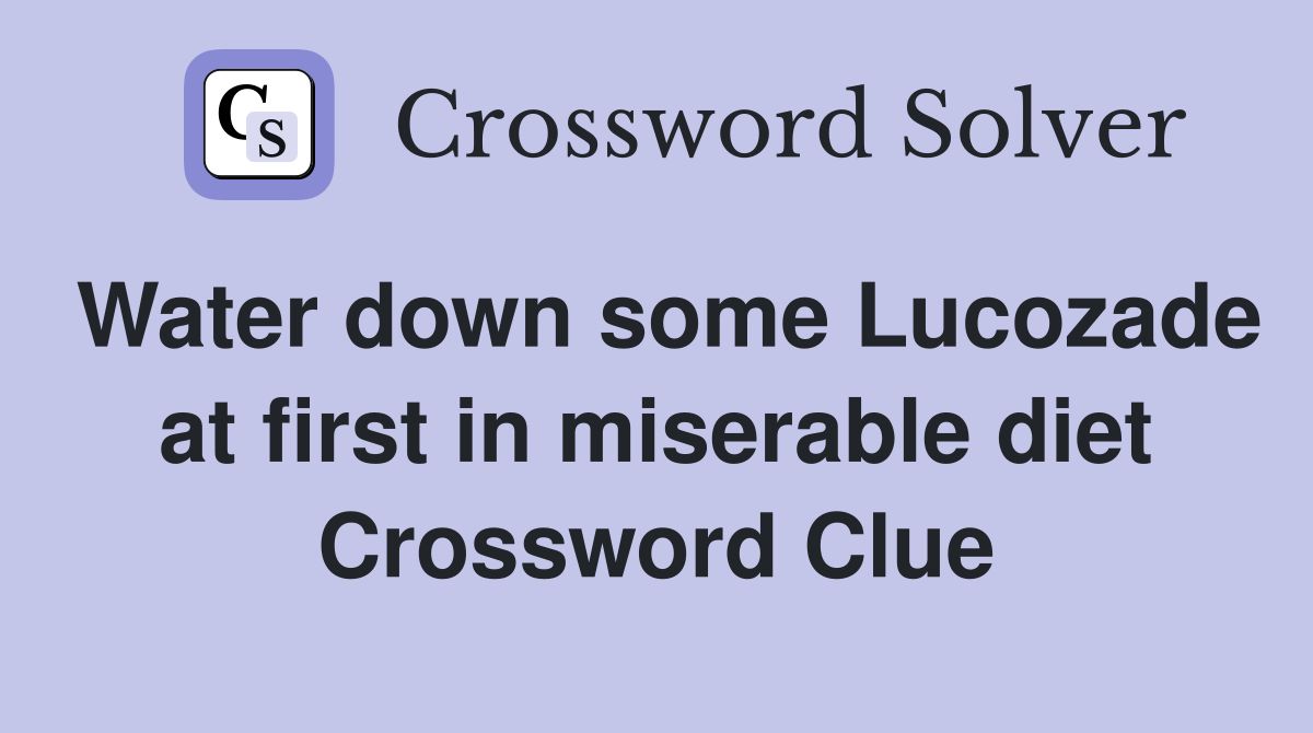 Water down some Lucozade at first in miserable diet Crossword Clue