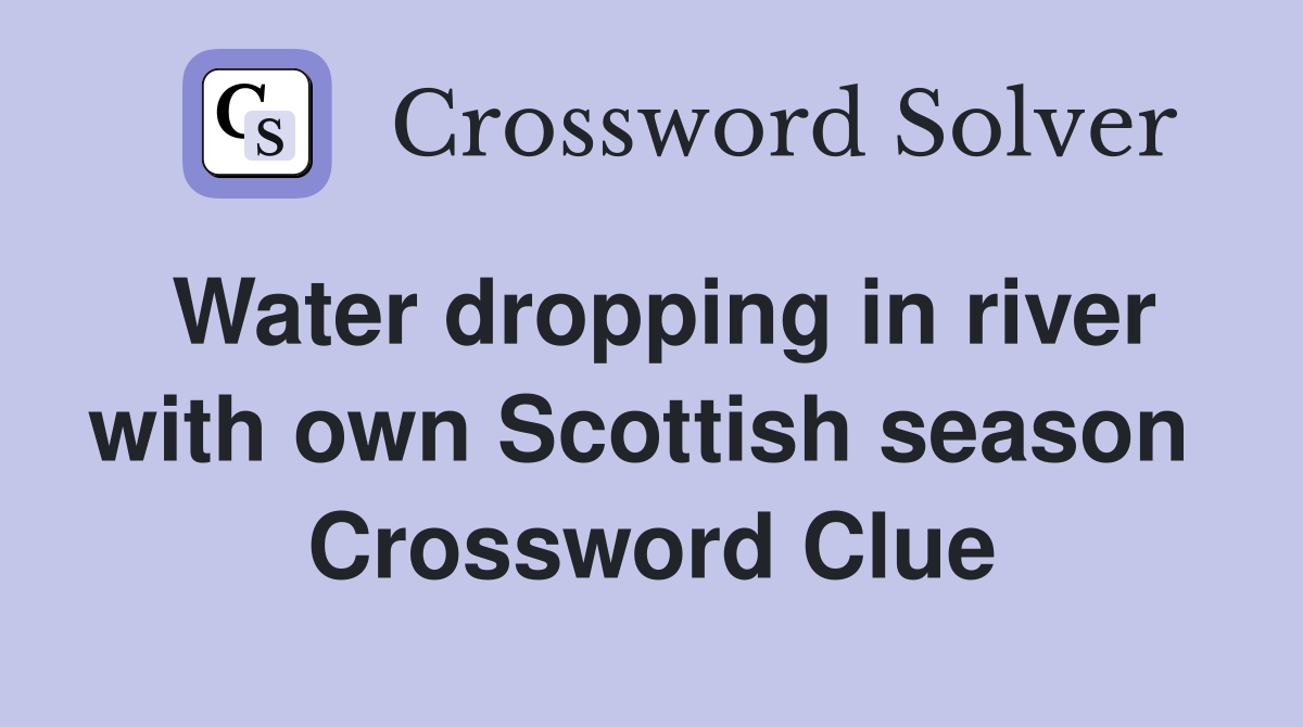 Water dropping in river with own Scottish season  Crossword Clue