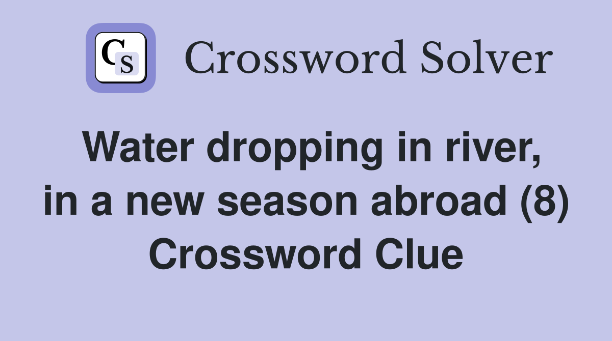 Water dropping in river, in a new season abroad (8) Crossword Clue