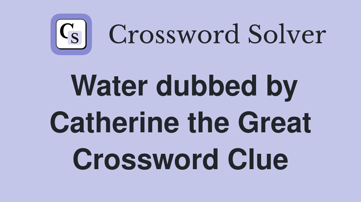 Water dubbed by Catherine the Great Crossword Clue