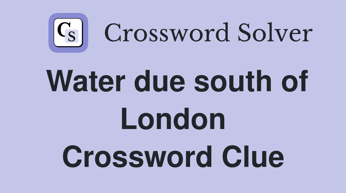 Water due south of London Crossword Clue