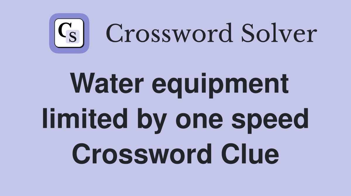 Water equipment limited by one speed Crossword Clue