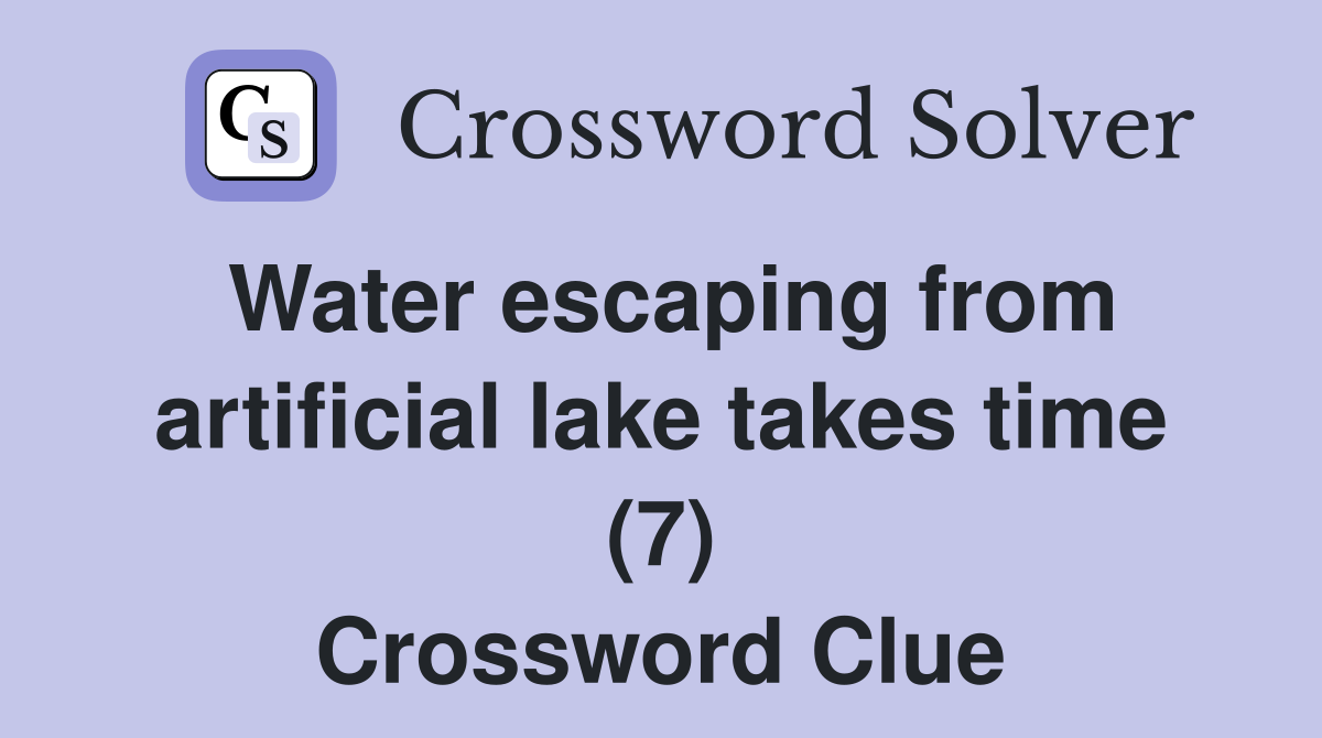 Water escaping from artificial lake takes time (7) Crossword Clue