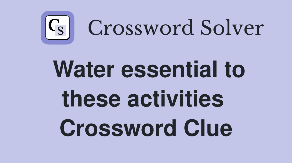 Water essential to these activities  Crossword Clue