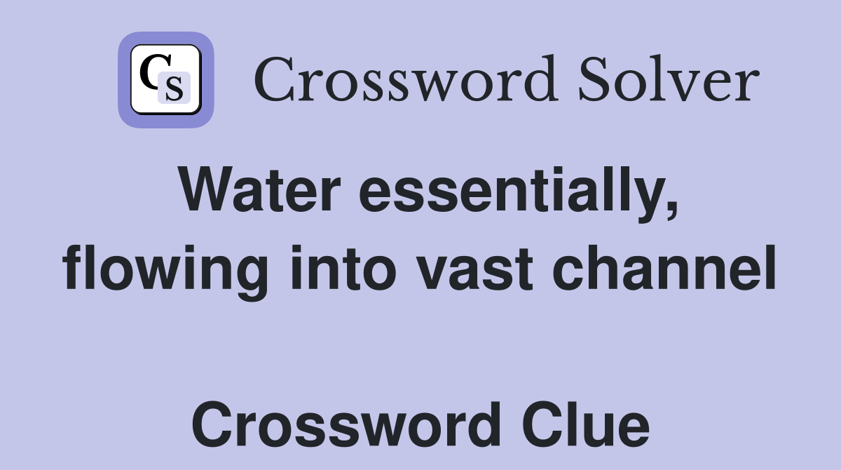 Water essentially, flowing into vast channel  Crossword Clue