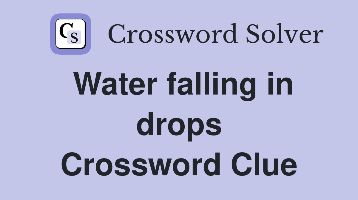 Water falling in drops Crossword Clue