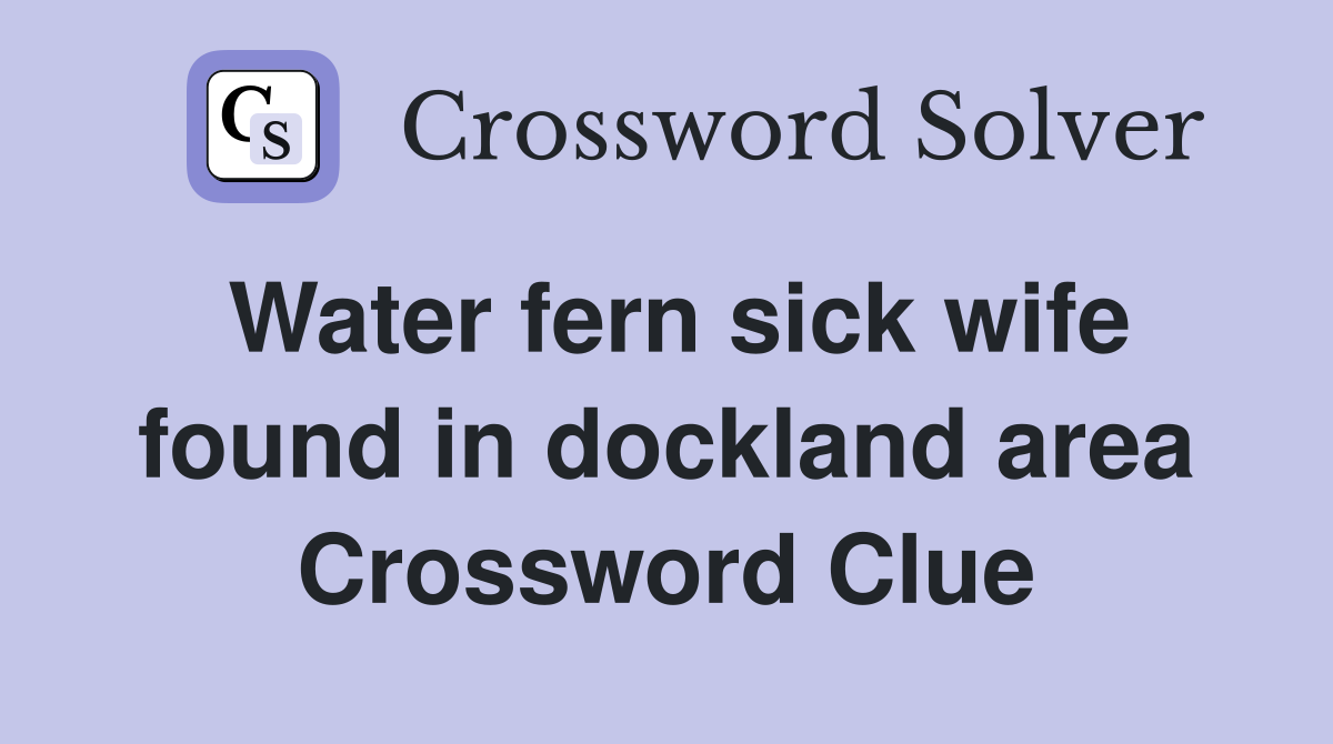 Water fern sick wife found in dockland area Crossword Clue