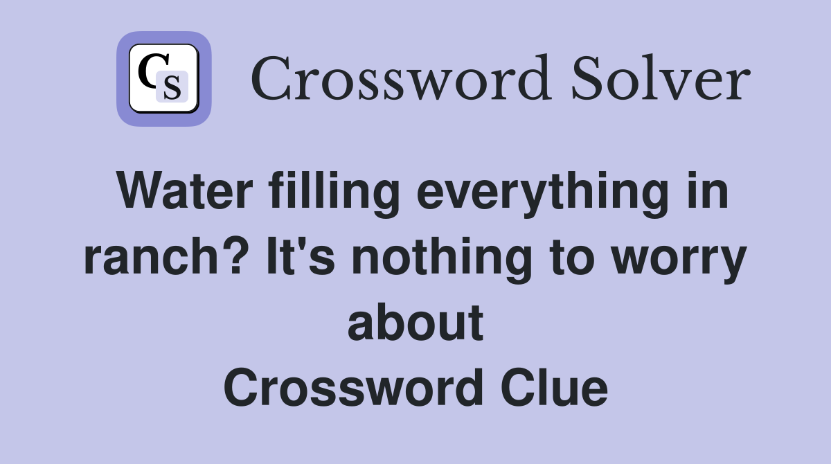 Water filling everything in ranch? It's nothing to worry about Crossword Clue