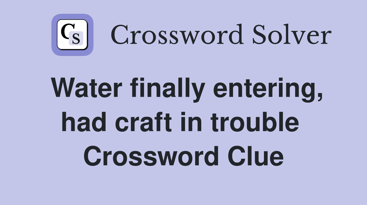 Water finally entering, had craft in trouble  Crossword Clue