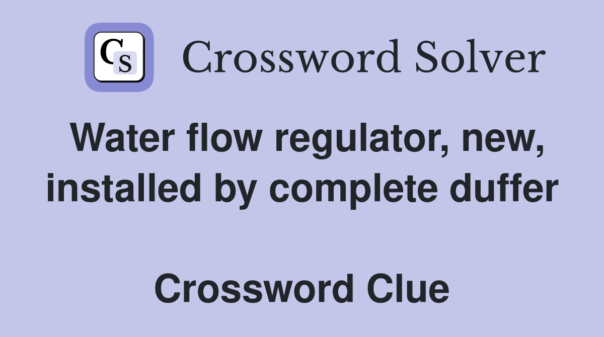 Water flow regulator, new, installed by complete duffer  Crossword Clue