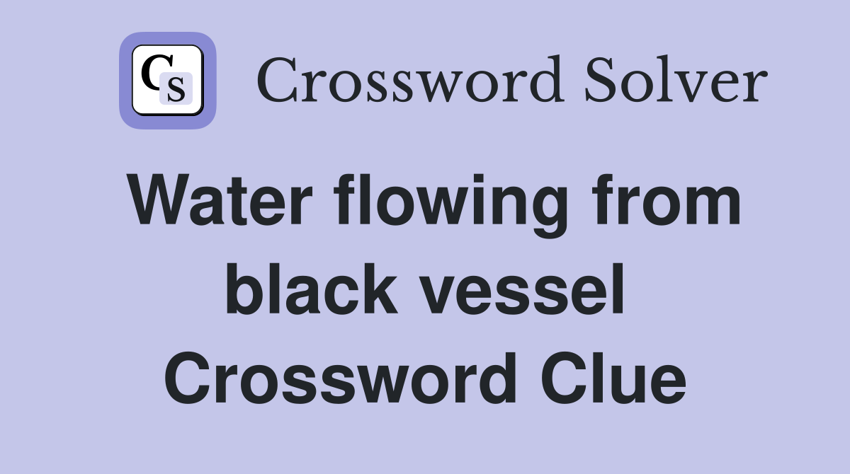 Water flowing from black vessel Crossword Clue