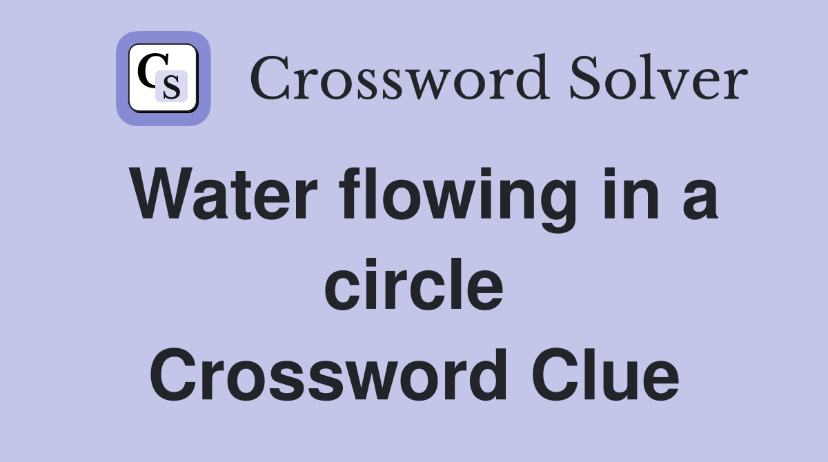 Water flowing in a circle Crossword Clue