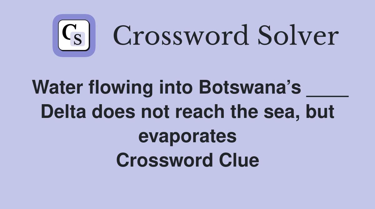 Water flowing into Botswana’s ____ Delta does not reach the sea, but evaporates Crossword Clue