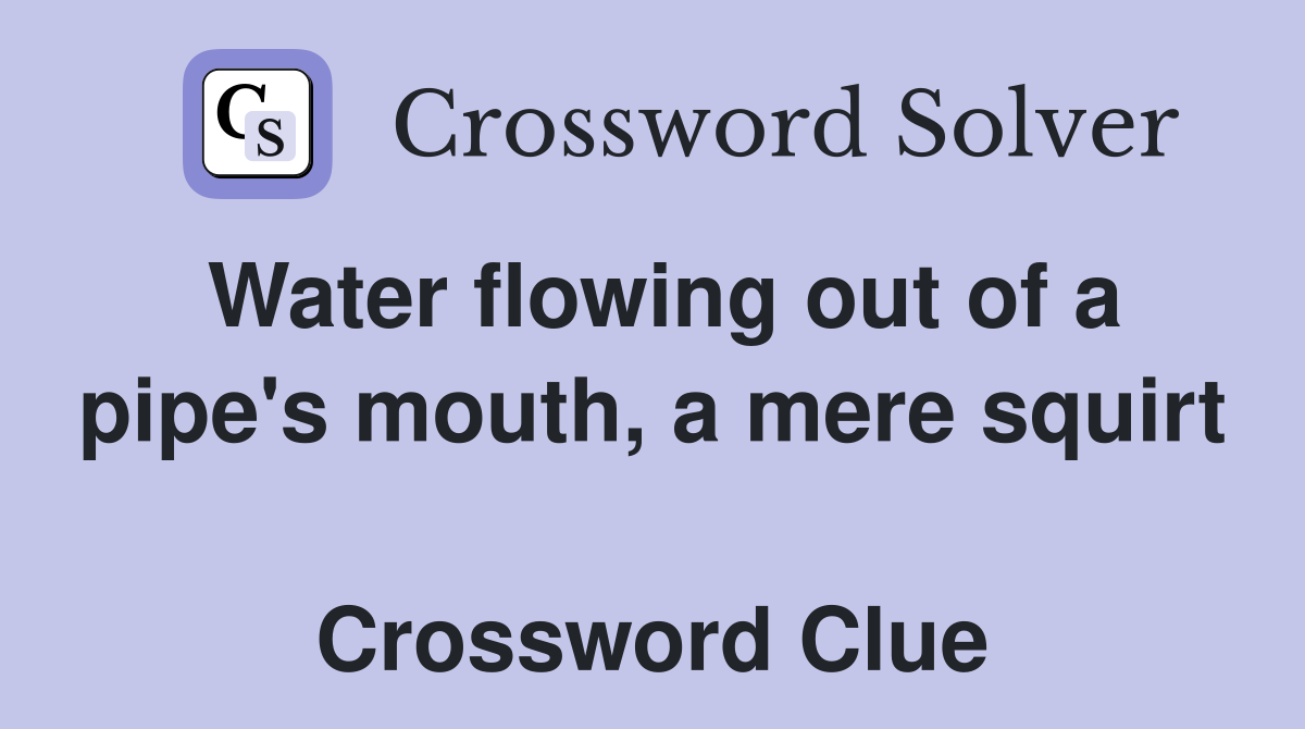 Water flowing out of a pipe's mouth, a mere squirt  Crossword Clue