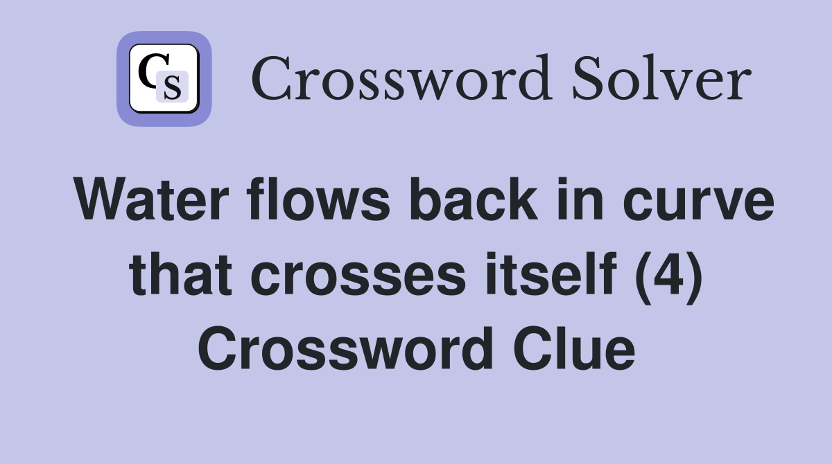 Water flows back in curve that crosses itself (4) Crossword Clue