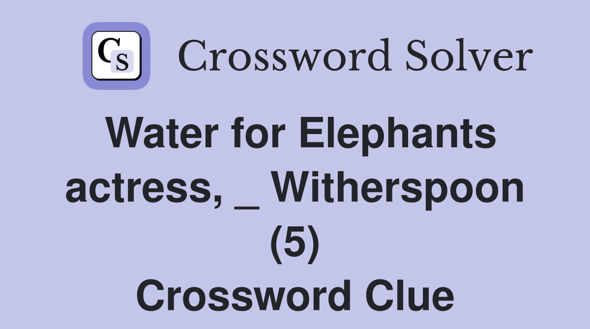 Water for Elephants actress, _ Witherspoon (5) Crossword Clue