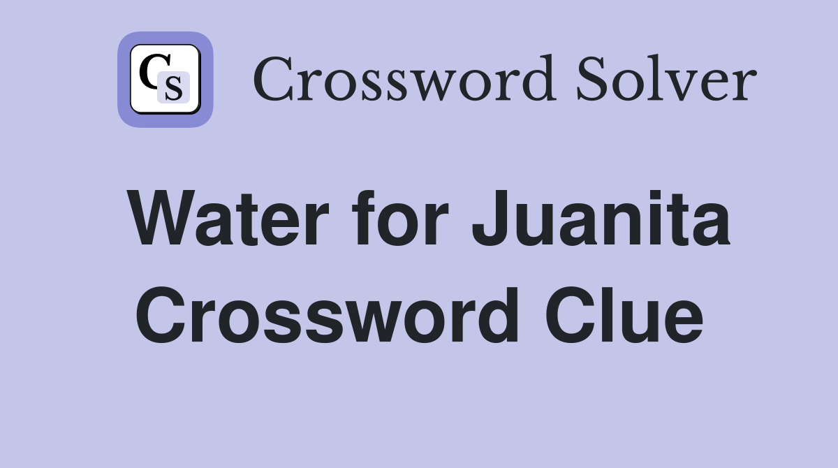 Water for Juanita Crossword Clue