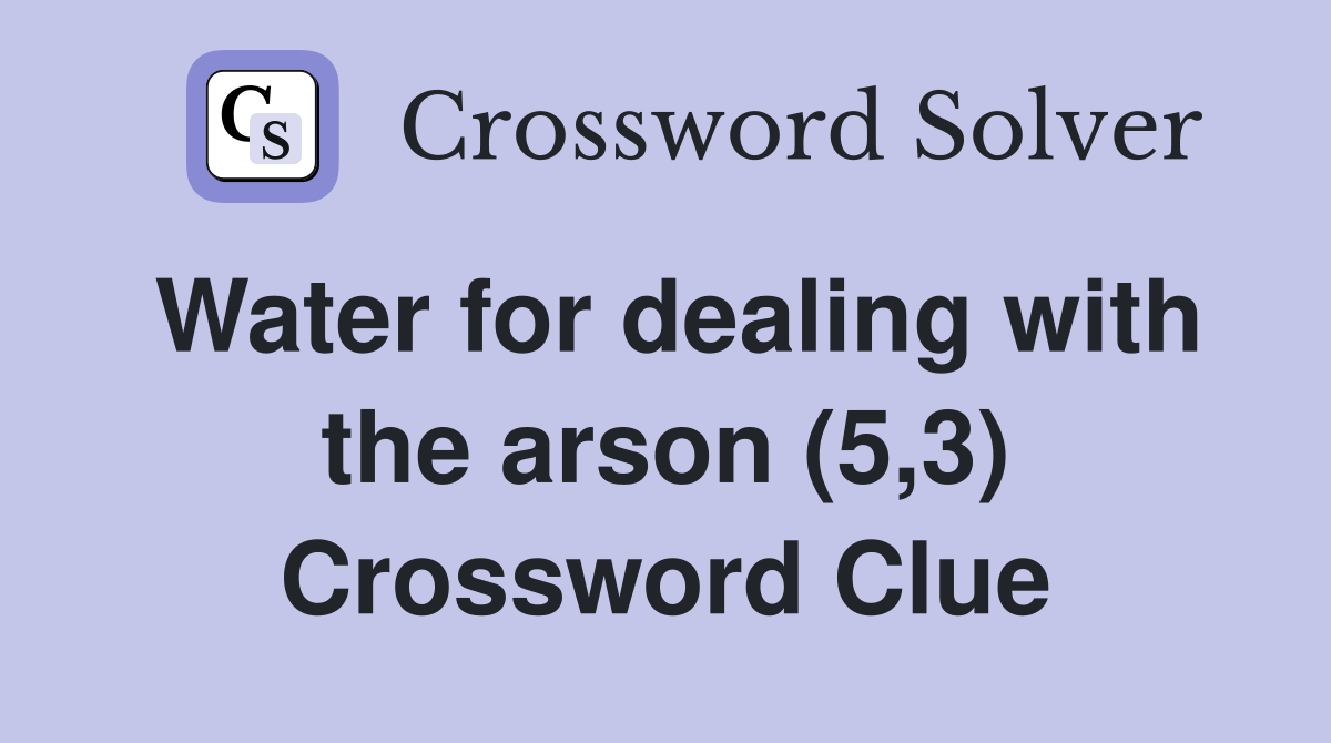 Water for dealing with the arson (5,3) Crossword Clue