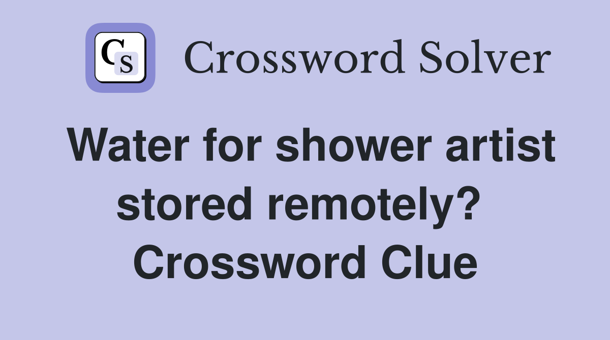 Water for shower artist stored remotely?  Crossword Clue