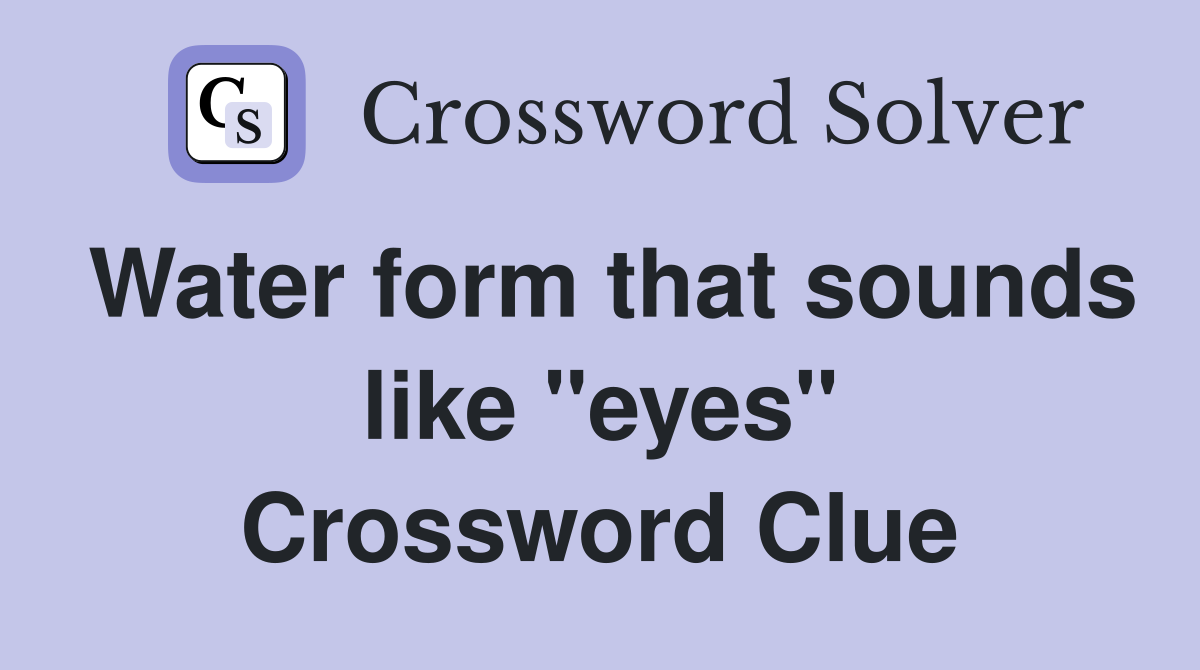 Water form that sounds like "eyes" Crossword Clue