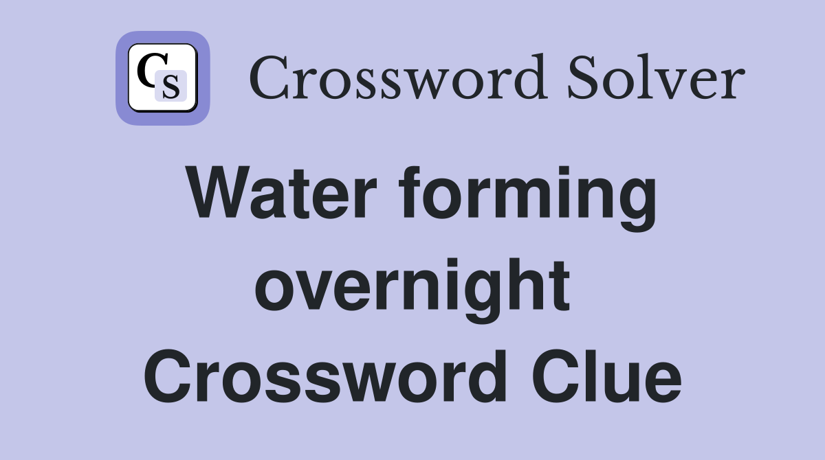 Water forming overnight Crossword Clue
