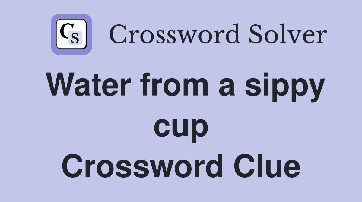 Water from a sippy cup Crossword Clue