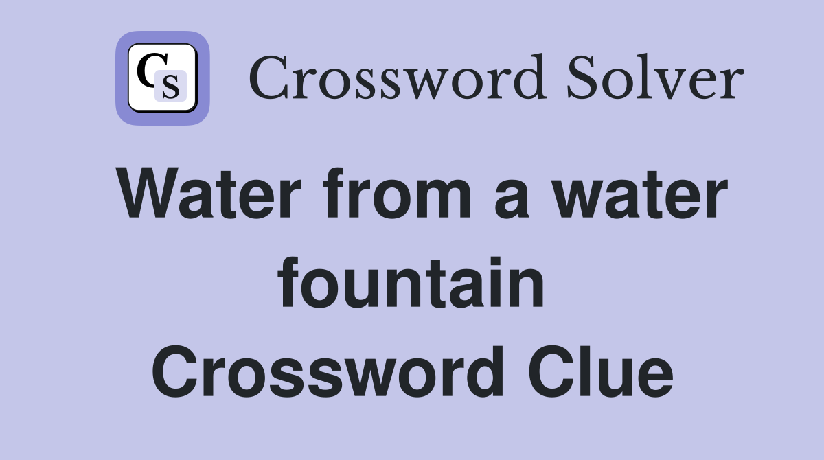 Water from a water fountain Crossword Clue
