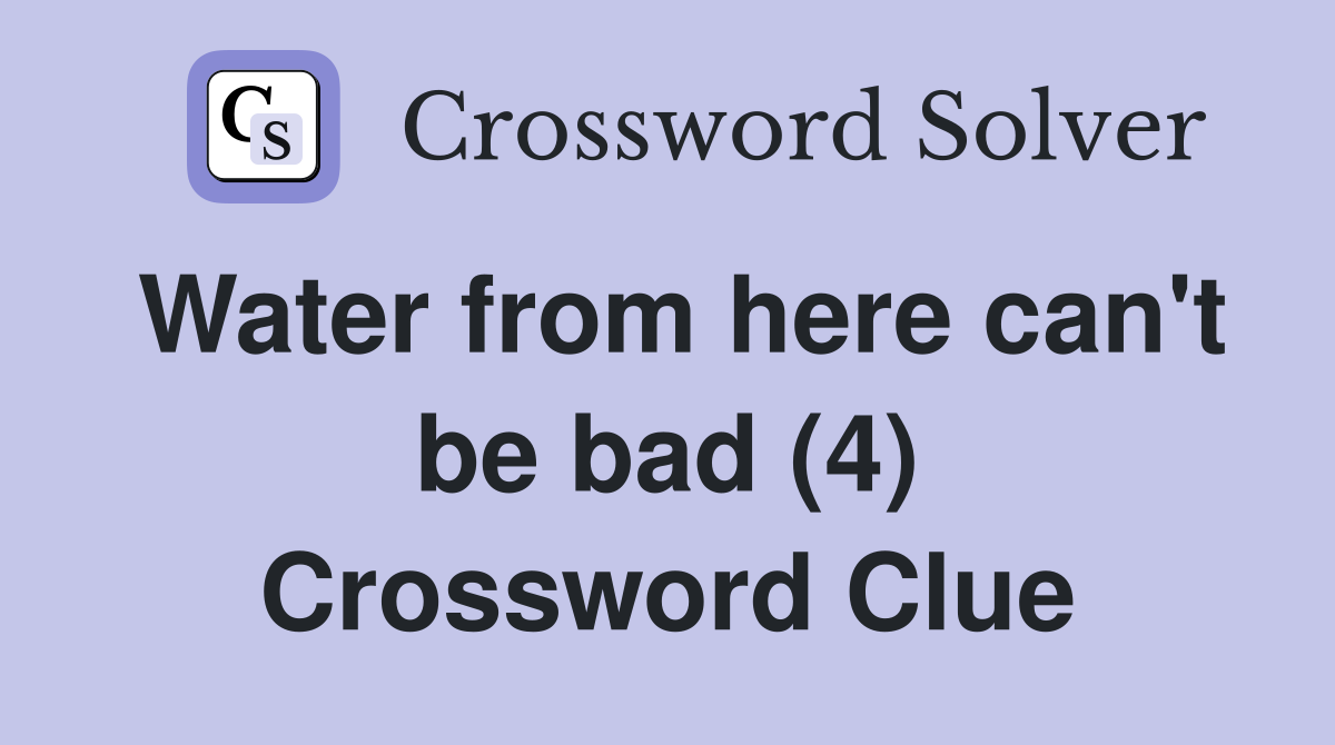 Water from here can't be bad (4) Crossword Clue
