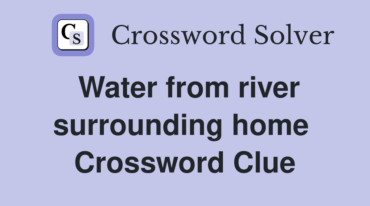 Water from river surrounding home  Crossword Clue
