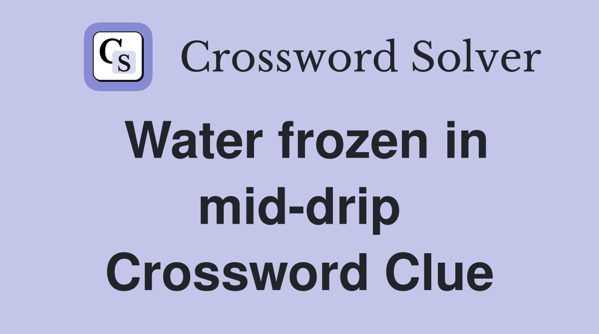 Water frozen in mid-drip Crossword Clue