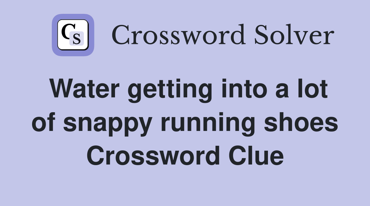 Water getting into a lot of snappy running shoes Crossword Clue