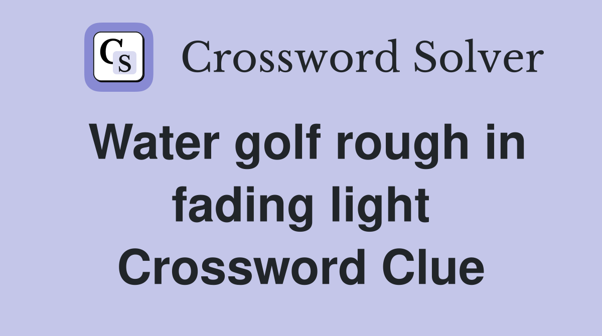 Water golf rough in fading light Crossword Clue