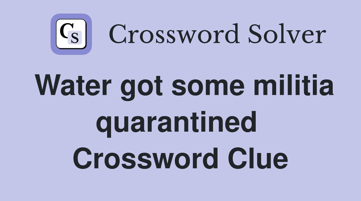 Water got some militia quarantined  Crossword Clue