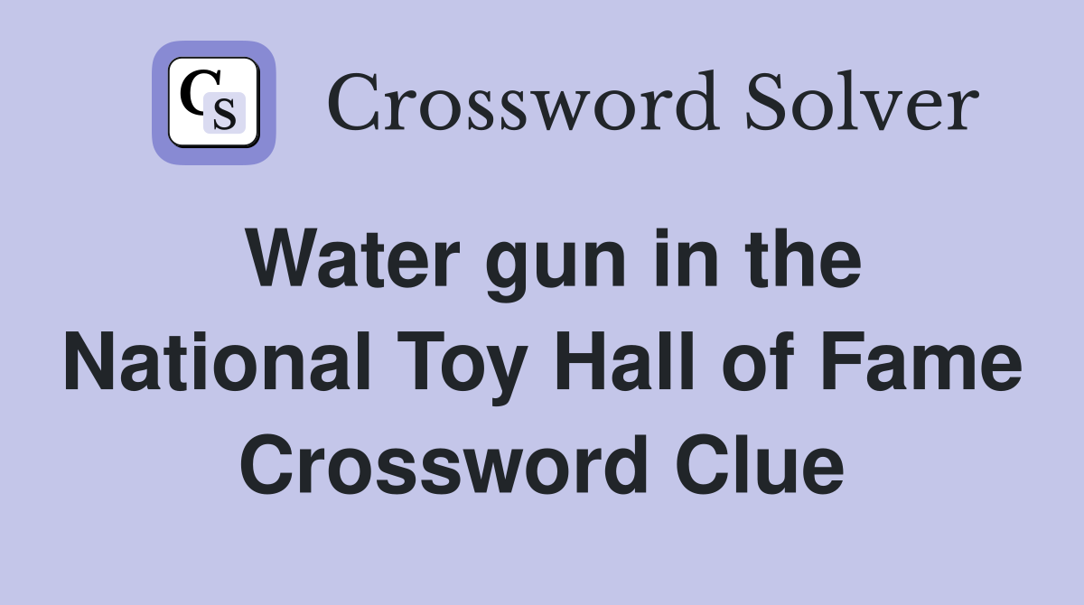 Water gun in the National Toy Hall of Fame Crossword Clue