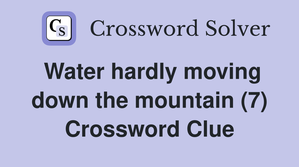 Water hardly moving down the mountain (7) Crossword Clue