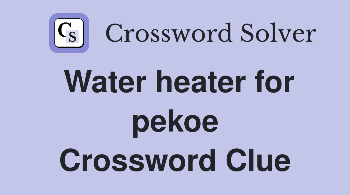 Water heater for pekoe Crossword Clue