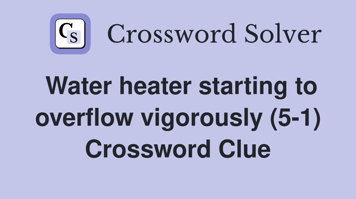 Water heater starting to overflow vigorously (5-1) Crossword Clue
