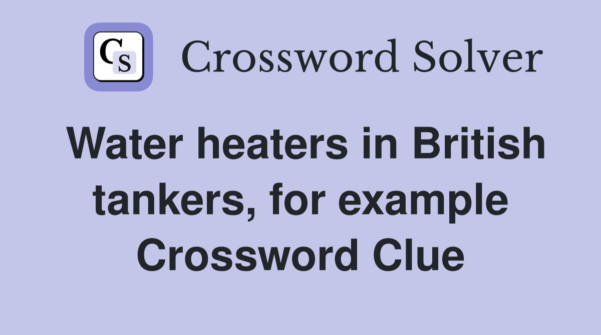 Water heaters in British tankers, for example Crossword Clue