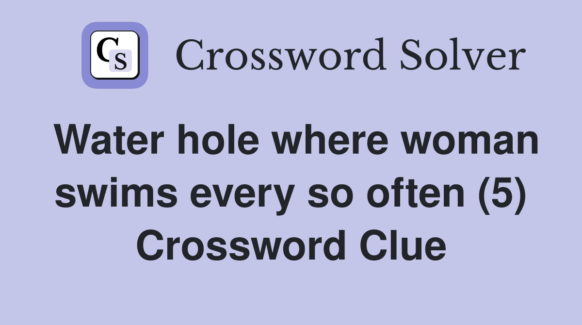 Water hole where woman swims every so often (5) Crossword Clue
