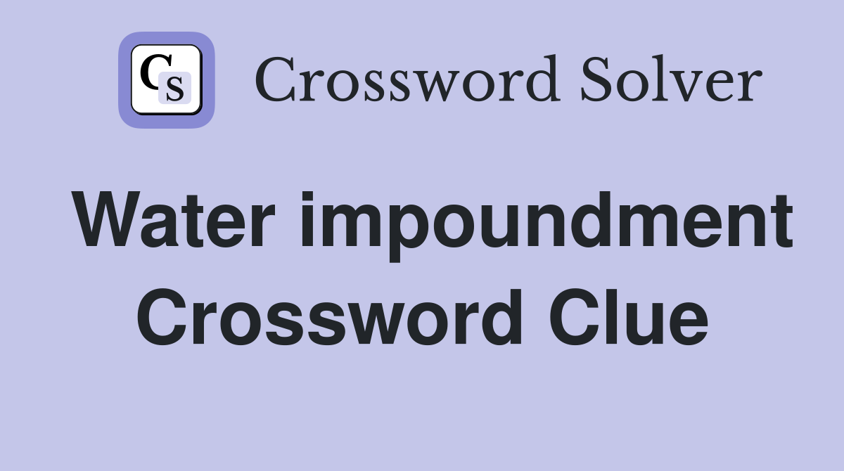 Water impoundment Crossword Clue