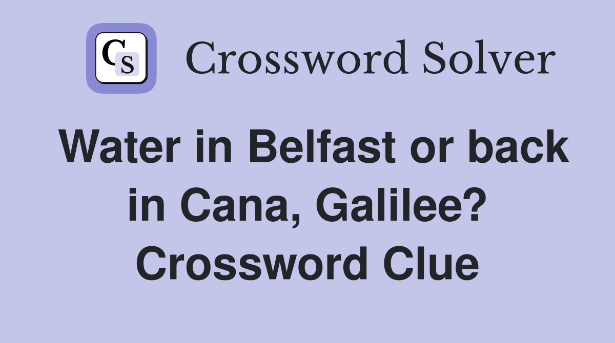 Water in Belfast or back in Cana, Galilee? Crossword Clue
