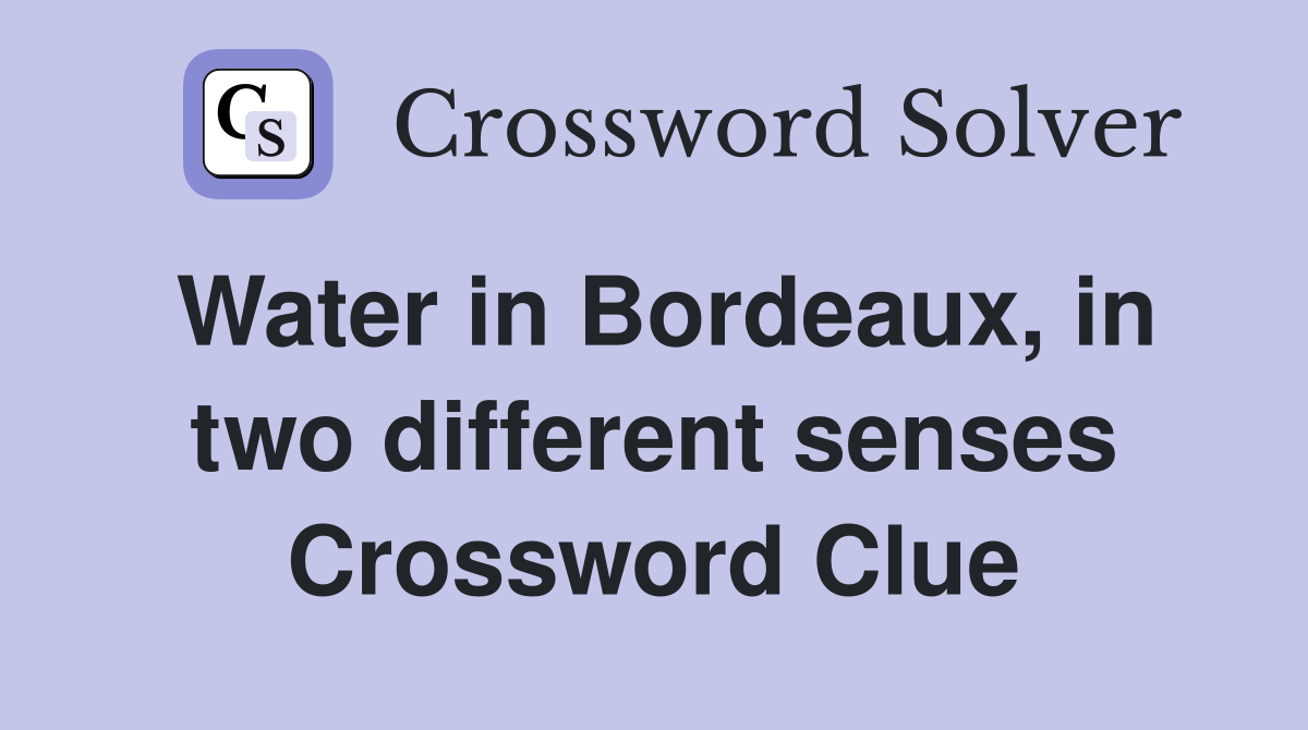 Water in Bordeaux, in two different senses Crossword Clue