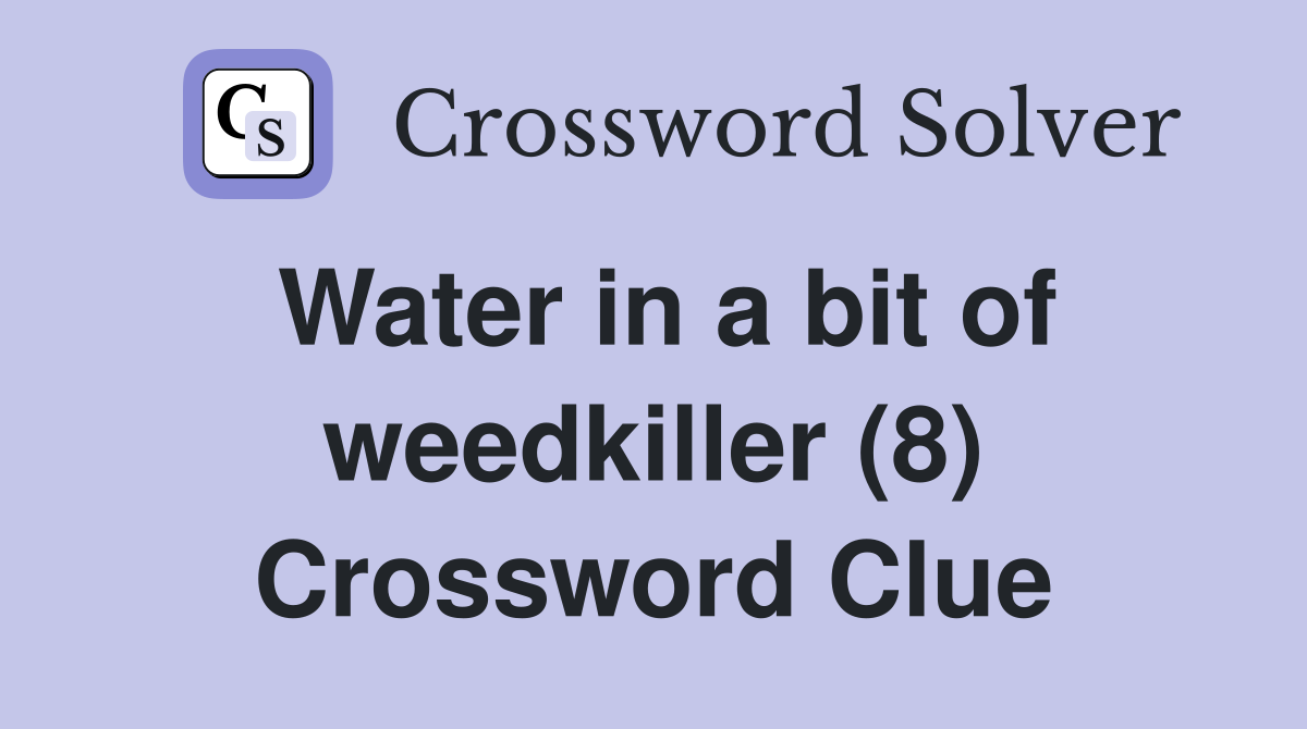 Water in a bit of weedkiller (8) Crossword Clue