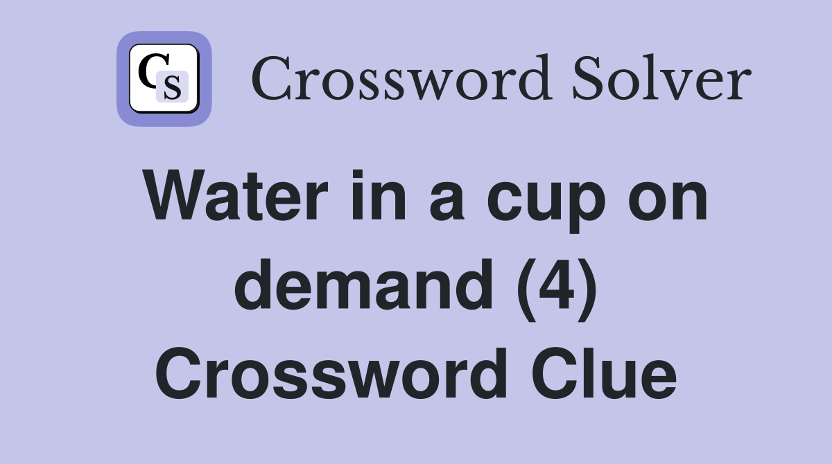 Water in a cup on demand (4) Crossword Clue