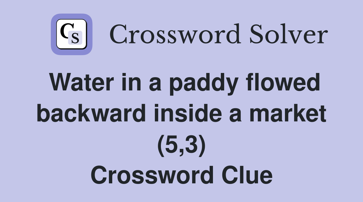 Water in a paddy flowed backward inside a market (5,3) Crossword Clue