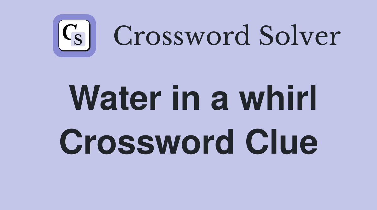 Water in a whirl Crossword Clue
