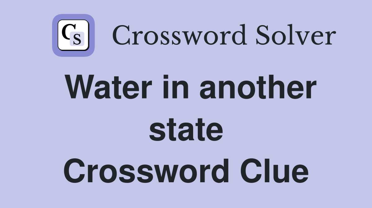 Water in another state Crossword Clue