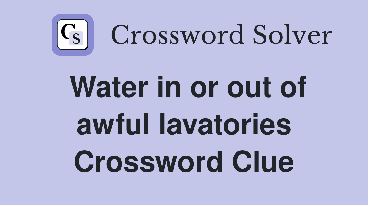Water in or out of awful lavatories Crossword Clue